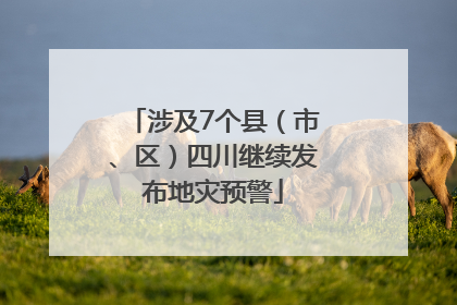 涉及7个县（市、区）四川继续发布地灾预警