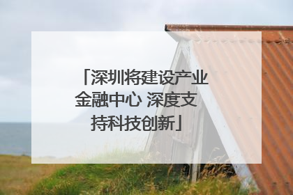 深圳将建设产业金融中心 深度支持科技创新