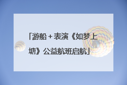 游船＋表演《如梦上塘》公益航班启航