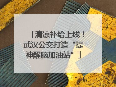 清凉补给上线！武汉公交打造“提神醒脑加油站”