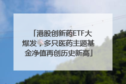 港股创新药ETF大爆发，多只医药主题基金净值再创历史新高