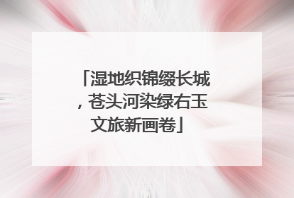 湿地织锦缀长城，苍头河染绿右玉文旅新画卷