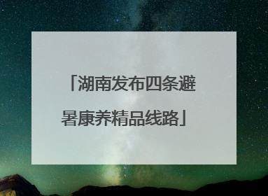 湖南发布四条避暑康养精品线路
