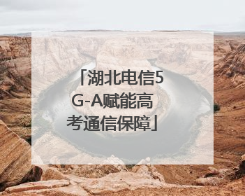 湖北电信5G-A赋能高考通信保障