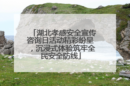湖北孝感安全宣传咨询日活动精彩纷呈，沉浸式体验筑牢全民安全防线