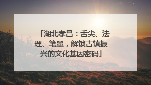 湖北孝昌：舌尖、法理、笔墨，解锁古镇振兴的文化基因密码