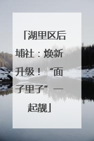 湖里区后埔社：焕新升级！“面子里子”一起靓