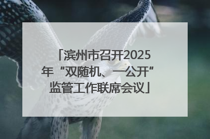 滨州市召开2025年“双随机、一公开” 监管工作联席会议