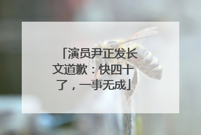 演员尹正发长文道歉：快四十了，一事无成