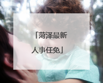 菏泽最新人事任免