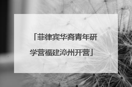 菲律宾华裔青年研学营福建漳州开营