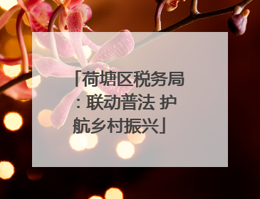 荷塘区税务局：联动普法 护航乡村振兴