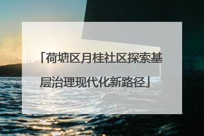 荷塘区月桂社区探索基层治理现代化新路径