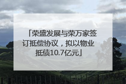 荣盛发展与荣万家签订抵偿协议，拟以物业抵债10.7亿元