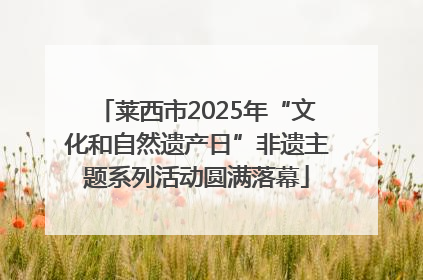 莱西市2025年“文化和自然遗产日”非遗主题系列活动圆满落幕