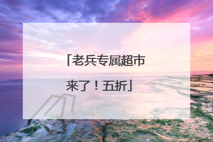 老兵专属超市来了！五折