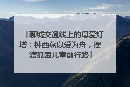 聊城交通线上的母爱灯塔：钟西燕以爱为舟，摆渡孤困儿童前行路