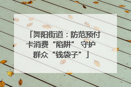 舞阳街道：防范预付卡消费“陷阱” 守护群众“钱袋子”