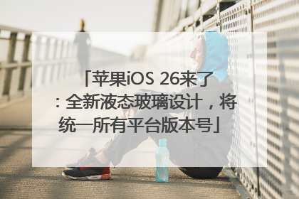 苹果iOS 26来了：全新液态玻璃设计，将统一所有平台版本号