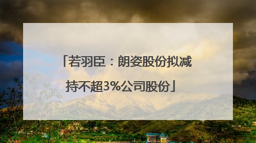 若羽臣：朗姿股份拟减持不超3%公司股份