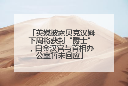 英媒披露贝克汉姆下周将获封“爵士”，白金汉宫与首相办公室暂未回应