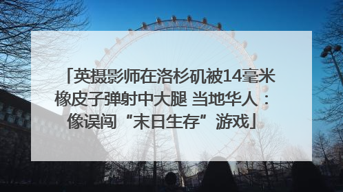 英摄影师在洛杉矶被14毫米橡皮子弹射中大腿 当地华人：像误闯“末日生存”游戏