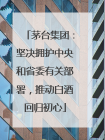 茅台集团：坚决拥护中央和省委有关部署，推动白酒回归初心