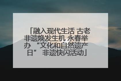 融入现代生活 古老非遗焕发生机 永春举办 “文化和自然遗产日” 非遗快闪活动
