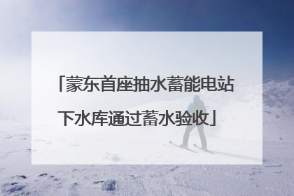 蒙东首座抽水蓄能电站下水库通过蓄水验收