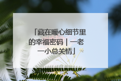 藏在暖心细节里的幸福密码｜一老一小总关情