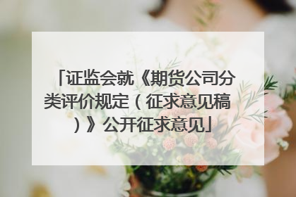 证监会就《期货公司分类评价规定（征求意见稿）》公开征求意见