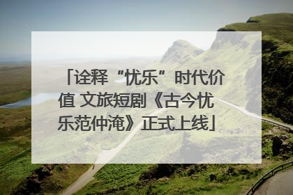 诠释“忧乐”时代价值 文旅短剧《古今忧乐范仲淹》正式上线