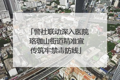 警社联动深入医院 珞珈山街道精准宣传筑牢禁毒防线