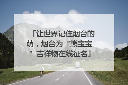 让世界记住烟台的萌，烟台为“熊宝宝”吉祥物在线征名