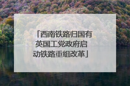西南铁路归国有 英国工党政府启动铁路重组改革