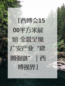 西博会1500平方米展馆 全景呈现广安产业“建圈强链”｜西博视界