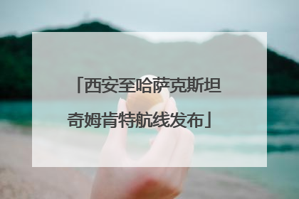 西安至哈萨克斯坦奇姆肯特航线发布