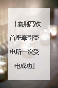 襄荆高铁首座牵引变电所一次受电成功