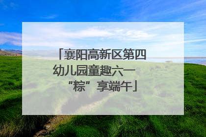 襄阳高新区第四幼儿园童趣六一 “粽”享端午