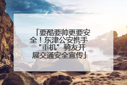要酷要帅更要安全！东津公安携手 “重机”骑友开展交通安全宣传