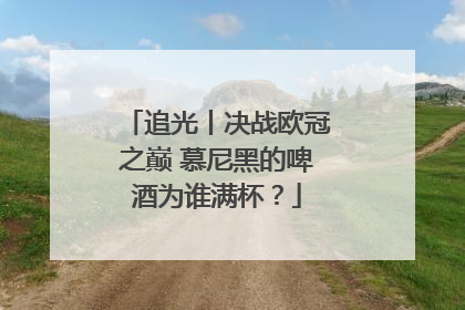 追光丨决战欧冠之巅 慕尼黑的啤酒为谁满杯？