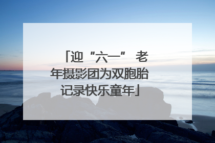 迎“六一” 老年摄影团为双胞胎记录快乐童年