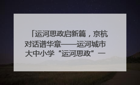 运河思政启新篇，京杭对话谱华章——运河城市大中小学“运河思政”一体化联合体在京成立