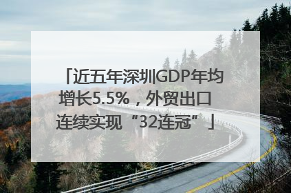 近五年深圳GDP年均增长5.5%，外贸出口连续实现“32连冠”