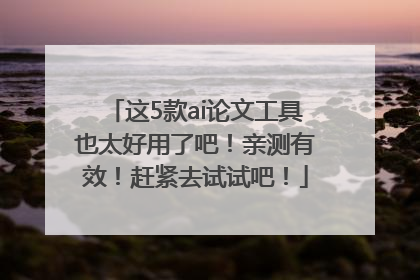 这5款ai论文工具也太好用了吧！亲测有效！赶紧去试试吧！