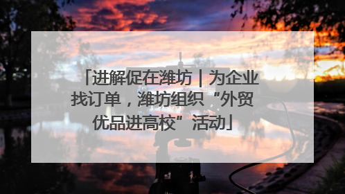 进解促在潍坊｜为企业找订单，潍坊组织“外贸优品进高校”活动