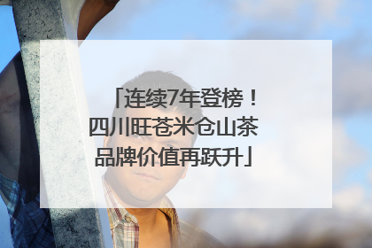 连续7年登榜！四川旺苍米仓山茶品牌价值再跃升