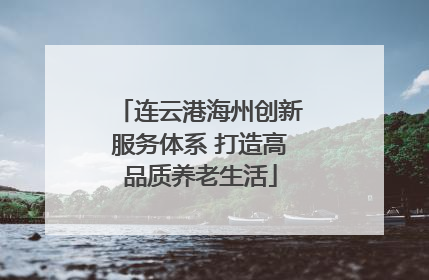 连云港海州创新服务体系 打造高品质养老生活