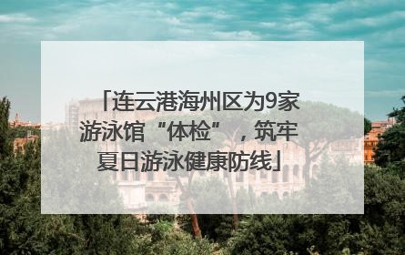 连云港海州区为9家游泳馆“体检”，筑牢夏日游泳健康防线