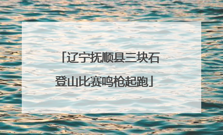 辽宁抚顺县三块石登山比赛鸣枪起跑